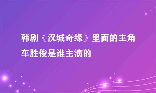 韩剧《汉城奇缘》里面的主角车胜俊是谁主演的