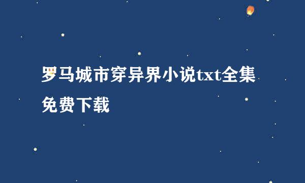 罗马城市穿异界小说txt全集免费下载