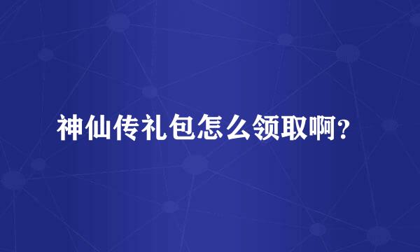 神仙传礼包怎么领取啊？