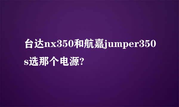 台达nx350和航嘉jumper350s选那个电源?