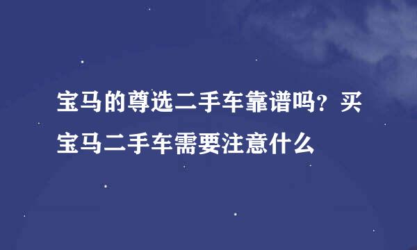 宝马的尊选二手车靠谱吗？买宝马二手车需要注意什么