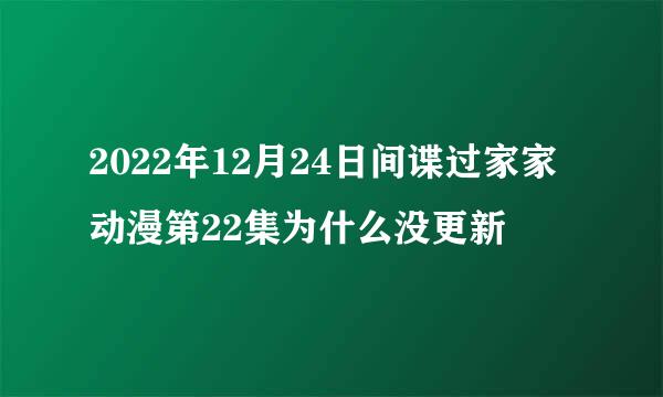 2022年12月24日间谍过家家动漫第22集为什么没更新