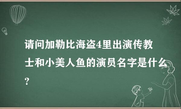 请问加勒比海盗4里出演传教士和小美人鱼的演员名字是什么？