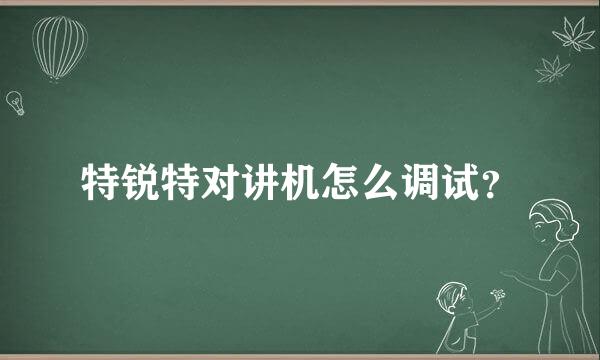 特锐特对讲机怎么调试？