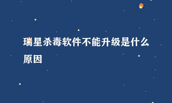 瑞星杀毒软件不能升级是什么原因