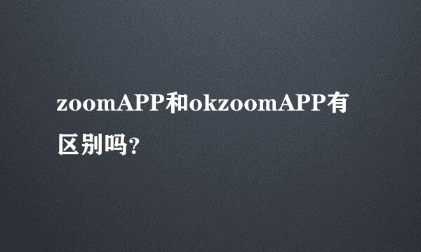 zoomAPP和okzoomAPP有区别吗？