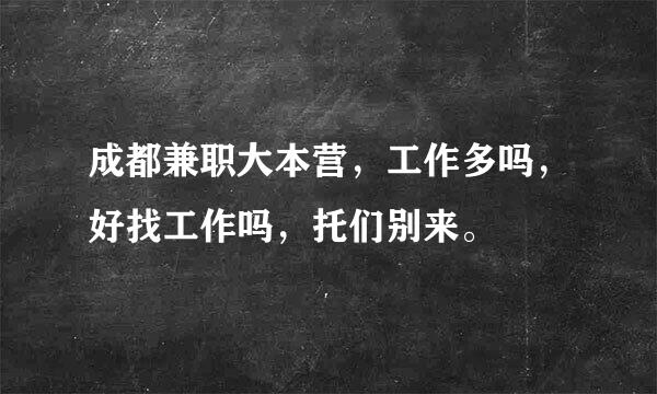 成都兼职大本营，工作多吗，好找工作吗，托们别来。