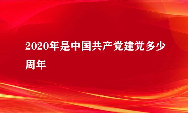 2020年是中国共产党建党多少周年