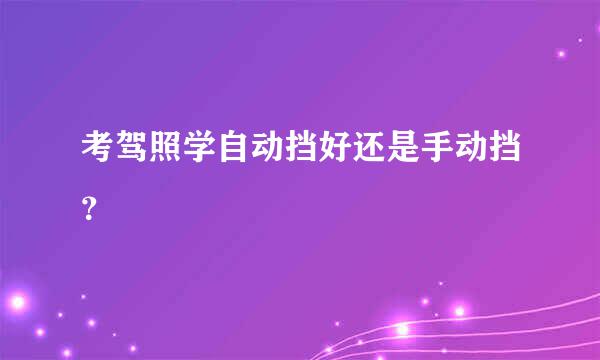 考驾照学自动挡好还是手动挡？