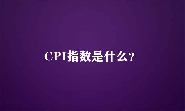 CPI指数是什么？