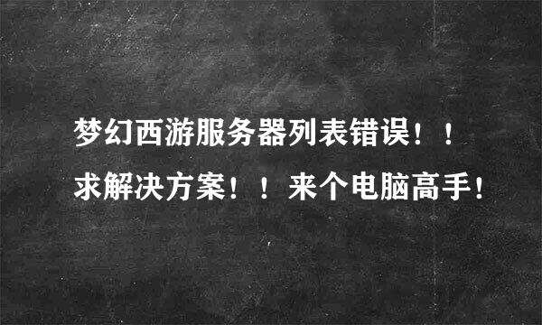 梦幻西游服务器列表错误！！求解决方案！！来个电脑高手！