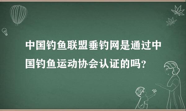 中国钓鱼联盟垂钓网是通过中国钓鱼运动协会认证的吗？