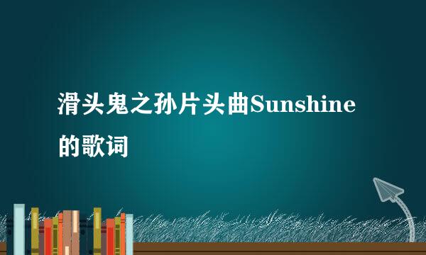 滑头鬼之孙片头曲Sunshine的歌词