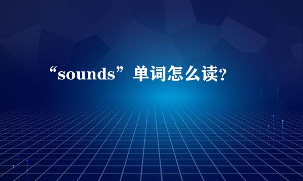 “sounds”单词怎么读？