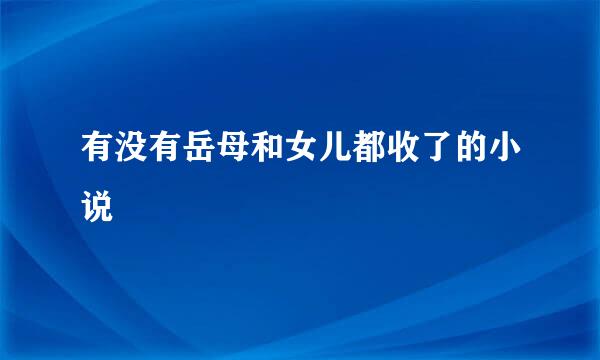 有没有岳母和女儿都收了的小说