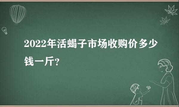 2022年活蝎子市场收购价多少钱一斤？