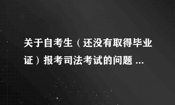 关于自考生（还没有取得毕业证）报考司法考试的问题 知道的大侠请指教！重谢