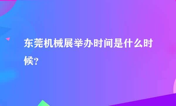 东莞机械展举办时间是什么时候？