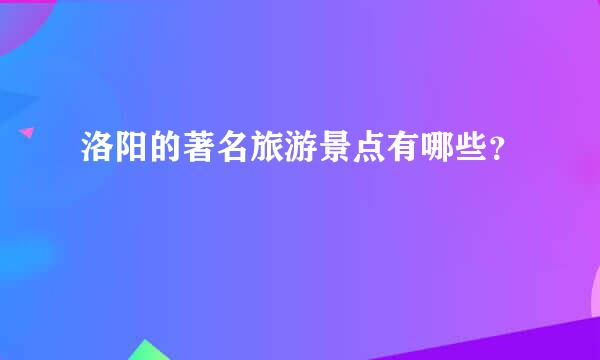 洛阳的著名旅游景点有哪些？