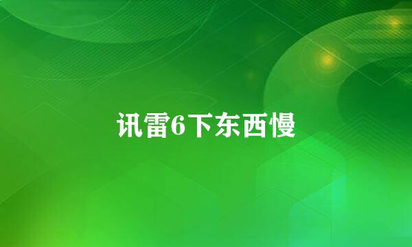 讯雷6下东西慢