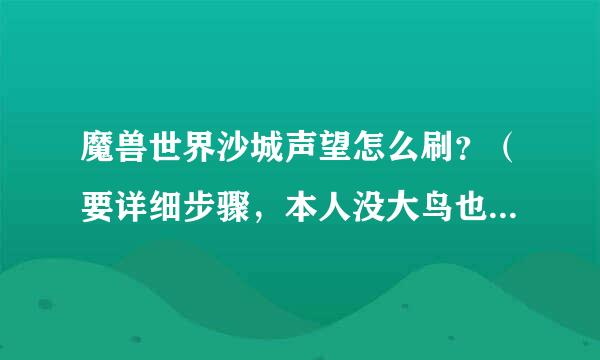 魔兽世界沙城声望怎么刷？（要详细步骤，本人没大鸟也没副本钥匙）谢谢