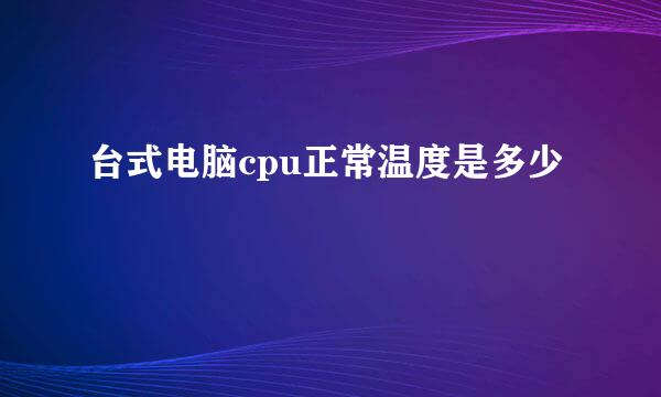 台式电脑cpu正常温度是多少