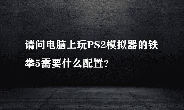 请问电脑上玩PS2模拟器的铁拳5需要什么配置？