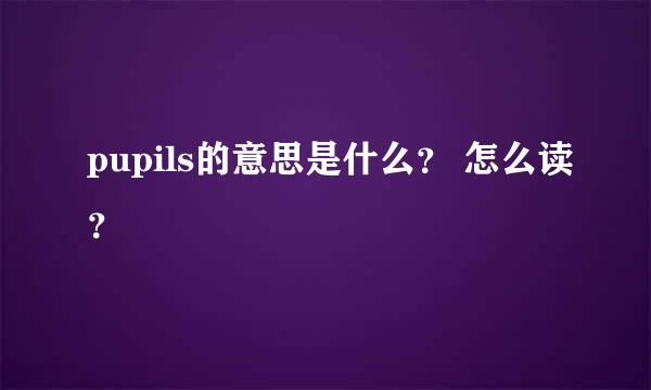 pupils的意思是什么？ 怎么读？