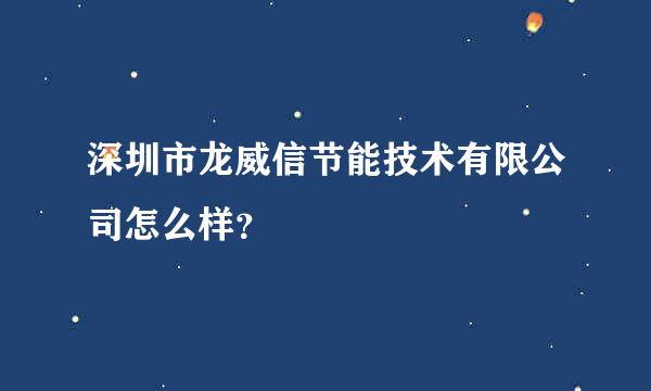 深圳市龙威信节能技术有限公司怎么样？