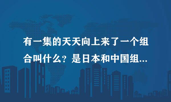 有一集的天天向上来了一个组合叫什么？是日本和中国组合的好像还有别的国，唱“雪绒花”的