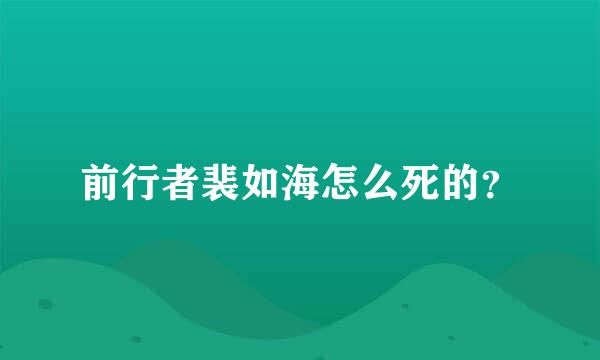 前行者裴如海怎么死的？