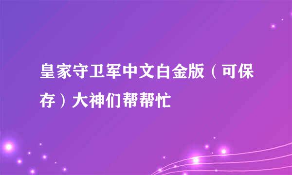 皇家守卫军中文白金版（可保存）大神们帮帮忙