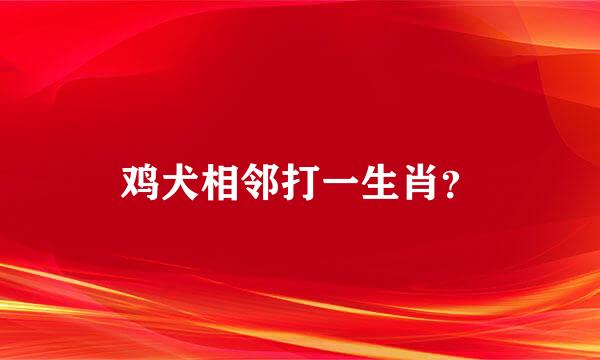 鸡犬相邻打一生肖？