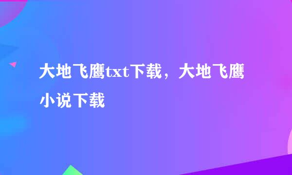 大地飞鹰txt下载，大地飞鹰小说下载