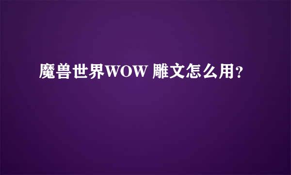 魔兽世界WOW 雕文怎么用？