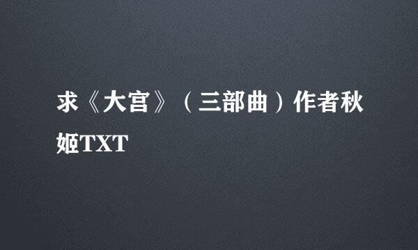 求《大宫》（三部曲）作者秋姬TXT