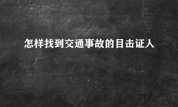 怎样找到交通事故的目击证人