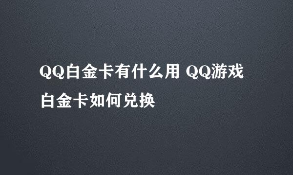 QQ白金卡有什么用 QQ游戏白金卡如何兑换