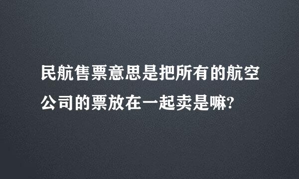 民航售票意思是把所有的航空公司的票放在一起卖是嘛?