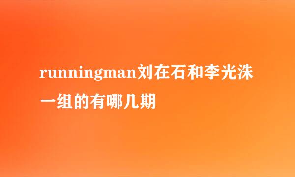 runningman刘在石和李光洙一组的有哪几期