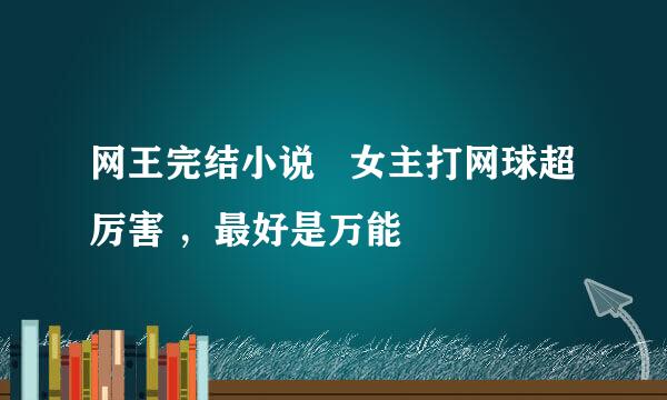 网王完结小说   女主打网球超厉害 ，最好是万能