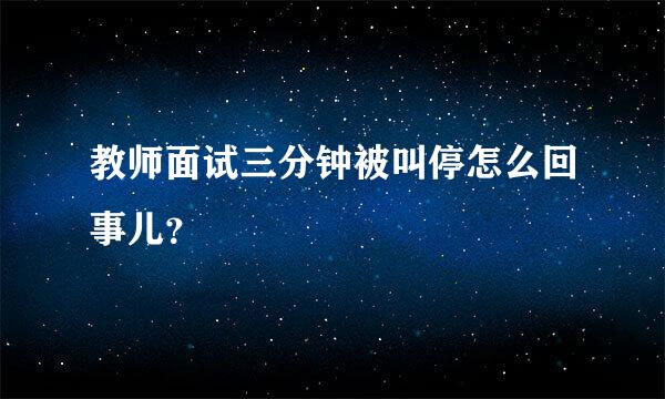 教师面试三分钟被叫停怎么回事儿？