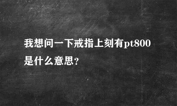 我想问一下戒指上刻有pt800是什么意思？