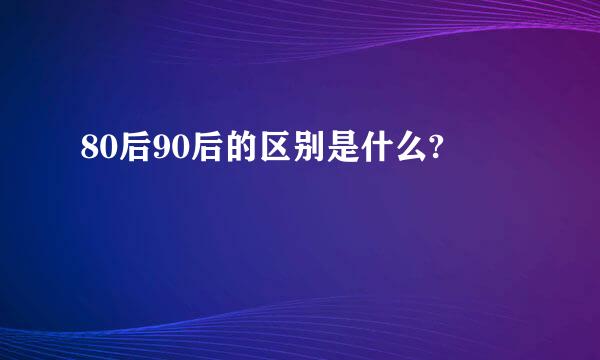 80后90后的区别是什么?