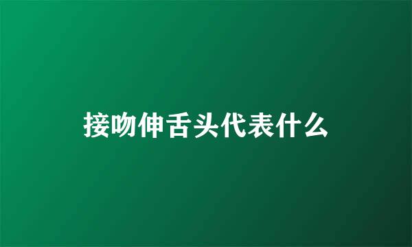 接吻伸舌头代表什么