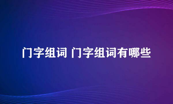 门字组词 门字组词有哪些