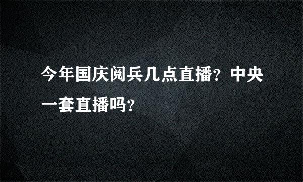 今年国庆阅兵几点直播？中央一套直播吗？