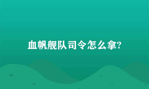 血帆舰队司令怎么拿?