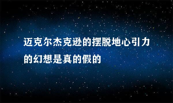 迈克尔杰克逊的摆脱地心引力的幻想是真的假的