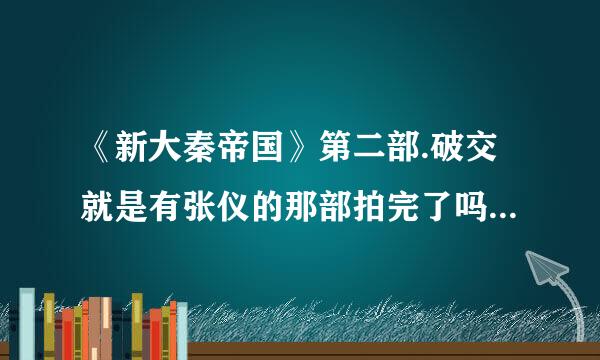 《新大秦帝国》第二部.破交就是有张仪的那部拍完了吗？什么时候上映啊？